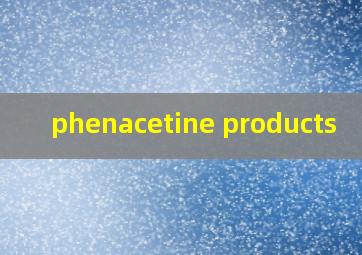 phenacetine products